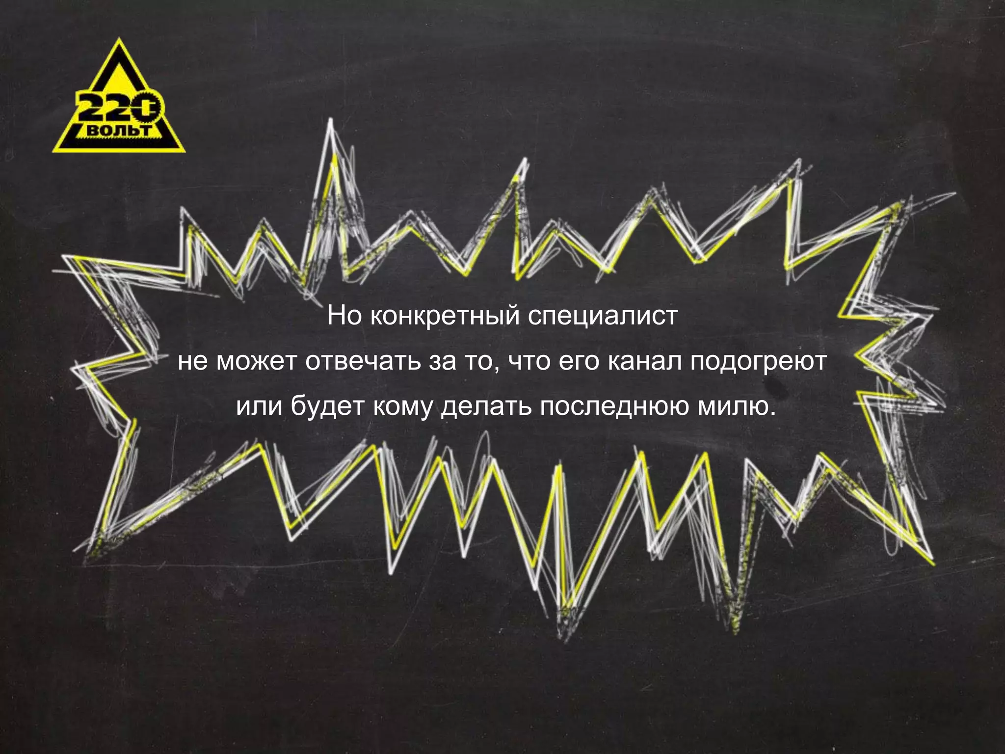 Но конкретный специалист 
не может отвечать за то, что его канал подогреют 
или будет кому делать последнюю милю. 
 