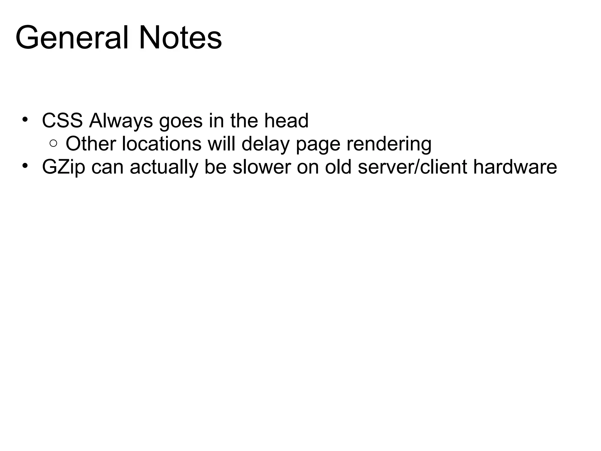 General Notes CSS Always goes in the head Other locations will delay page rendering GZip can actually be slower on old server/client hardware 