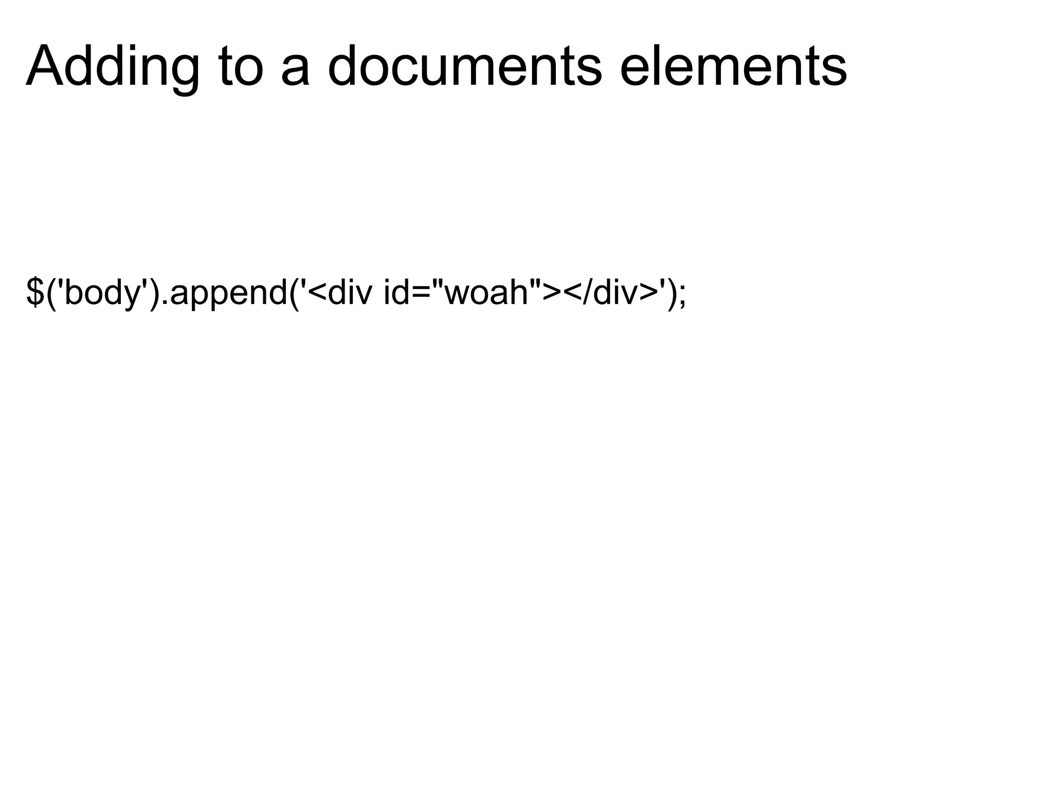 Adding to a documents elements     $('body').append('<div id=&quot;woah&quot;></div>'); 