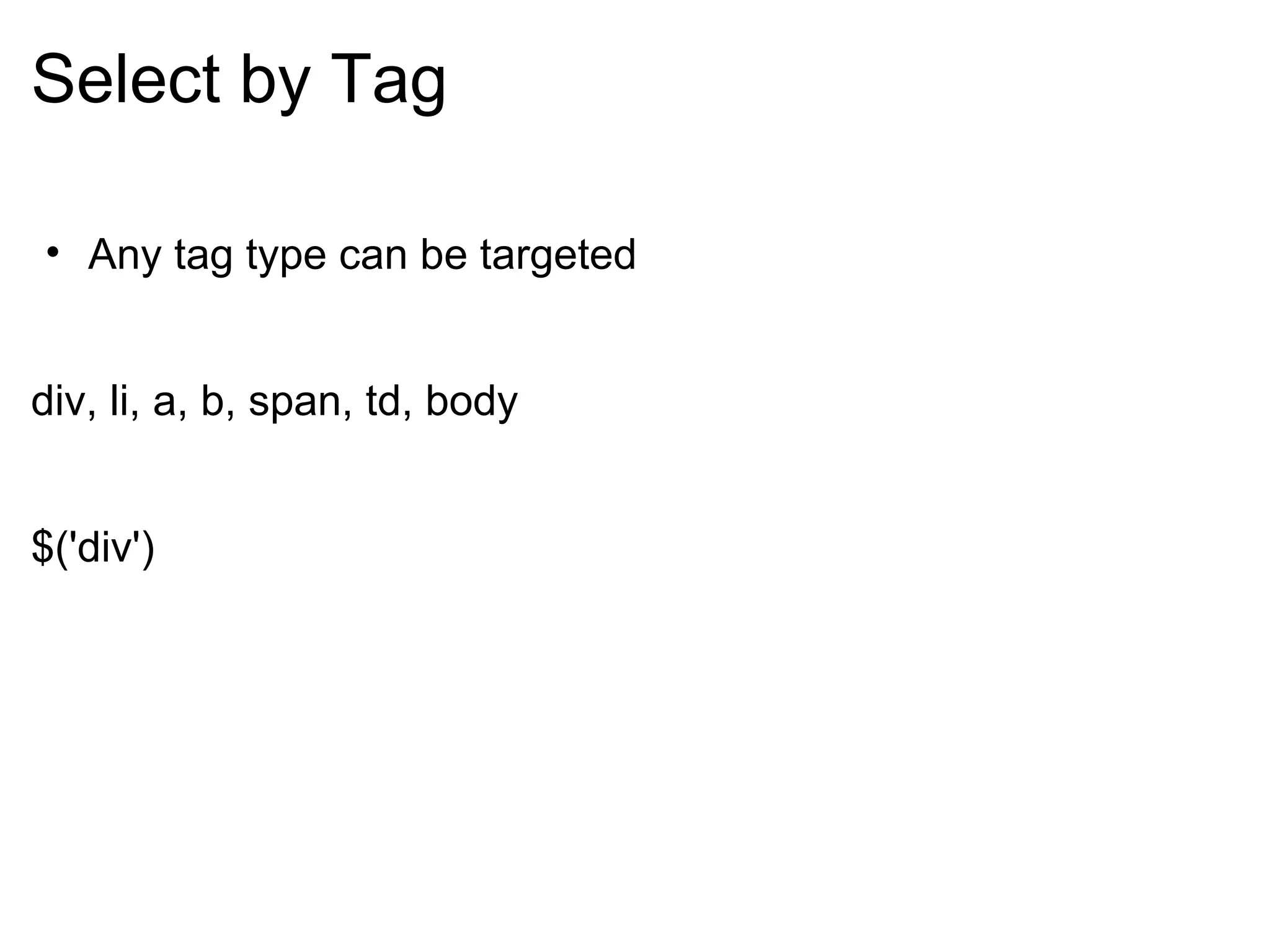 Select by Tag Any tag type can be targeted   div, li, a, b, span, td, body $('div') 