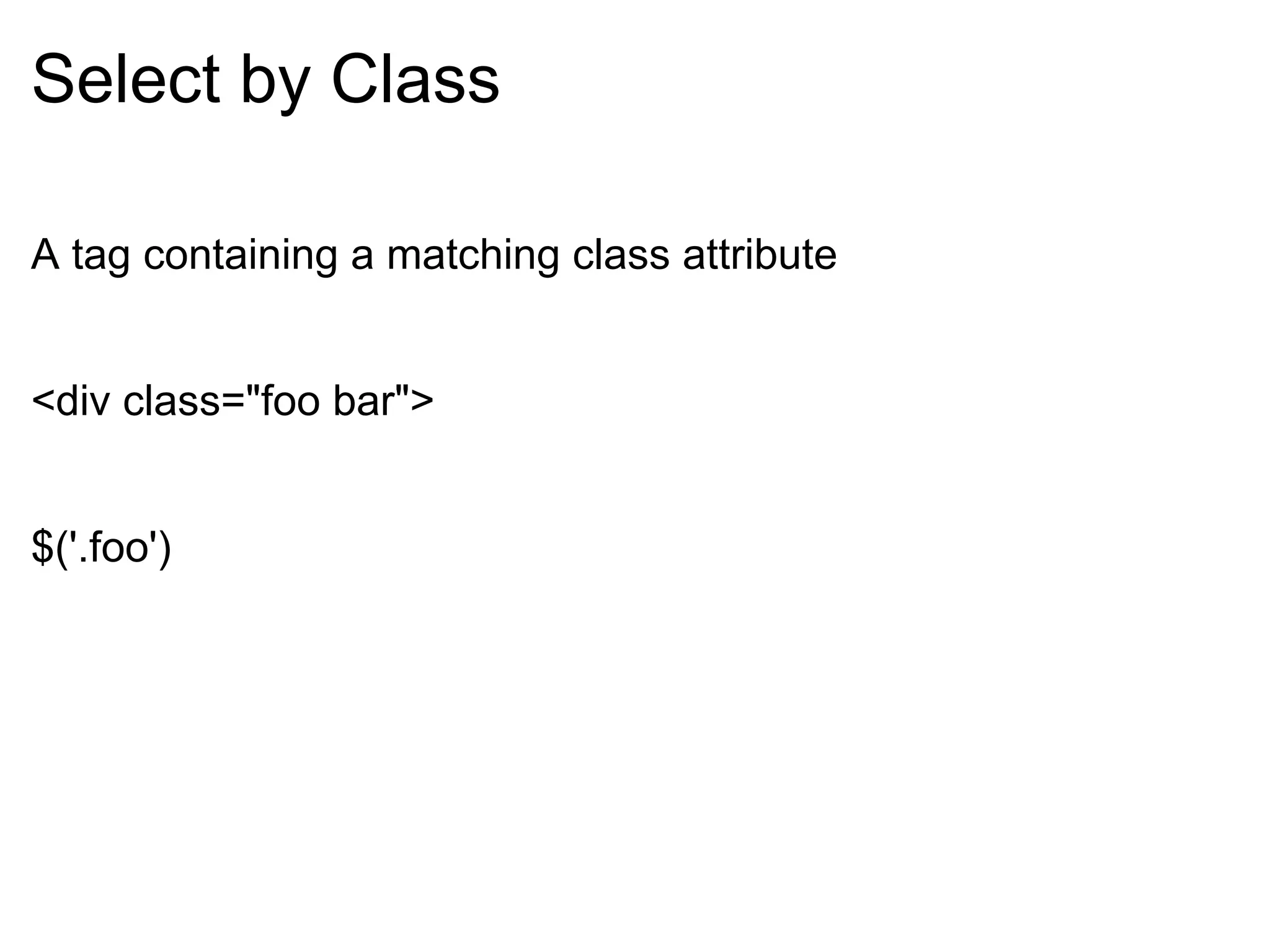 Select by Class A tag containing a matching class attribute <div class=&quot;foo bar&quot;> $('.foo') 