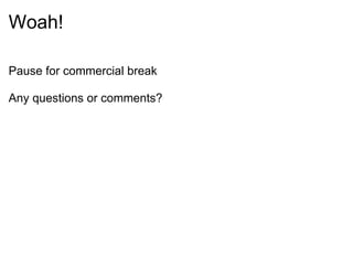 Woah! Pause for commercial break Any questions or comments? 