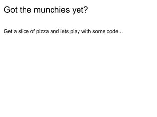 Got the munchies yet? Get a slice of pizza and lets play with some code... 