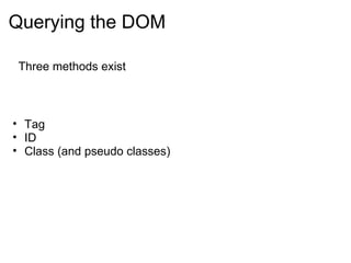 Querying the DOM Tag ID Class (and pseudo classes) Three methods exist 