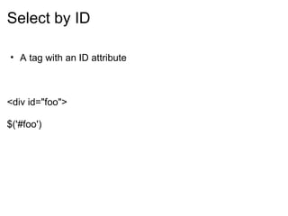 Select by ID A tag with an ID attribute       <div id=&quot;foo&quot;> $('#foo') 