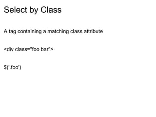 Select by Class A tag containing a matching class attribute <div class=&quot;foo bar&quot;> $('.foo') 