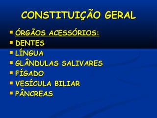 CONSTITUIÇÃO GERALCONSTITUIÇÃO GERAL
 ÓRGÃOS ACESSÓRIOS:ÓRGÃOS ACESSÓRIOS:
 DENTESDENTES
 LÍNGUALÍNGUA
 GLÂNDULAS SALIVARESGLÂNDULAS SALIVARES
 FÍGADOFÍGADO
 VESÍCULA BILIARVESÍCULA BILIAR
 PÂNCREASPÂNCREAS
 