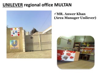 UNILEVER regional office MULTAN
MR. Anwer Khan
(Area Manager Unilever)
 
