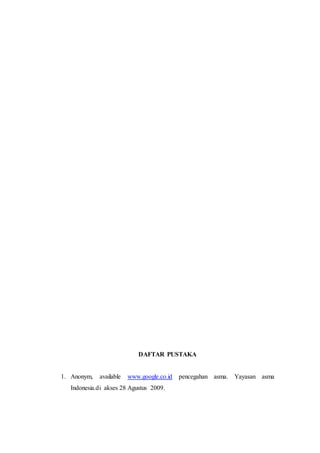 DAFTAR PUSTAKA
1. Anonym, available www.google.co.id pencegahan asma. Yayasan asma
Indonesia.di akses 28 Agustus 2009.
 