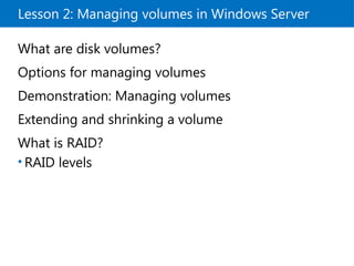 Lesson 2: Managing volumes in Windows Server
What are disk volumes?
Options for managing volumes
Demonstration: Managing volumes
Extending and shrinking a volume
What is RAID?
• RAID levels
 