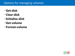 Options for managing volumes
• Get-disk
• Clear-disk
• Initialize-disk
• Get-volume
• Format-volume
 