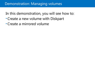 Demonstration: Managing volumes
In this demonstration, you will see how to:
• Create a new volume with Diskpart
• Create a mirrored volume
 