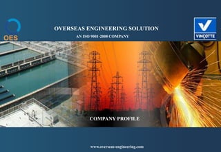 AN ISO 9001-2008 COMPANY
OES
OVERSEAS ENGINEERING SOLUTION
www.overseas-engineering.com
COMPANY PROFILE
 