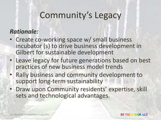 Community’s Legacy
Rationale:
• Create co-working space w/ small business
incubator (s) to drive business development in
G...