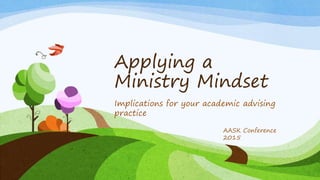 Applying a
Ministry Mindset
Implications for your academic advising
practice
AASK Conference
2015
 