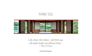 Look deep into nature, and then you
will understand everything better.
~ Albert Einstein
THANK YOU
© 2014 Paul Ramoie
 