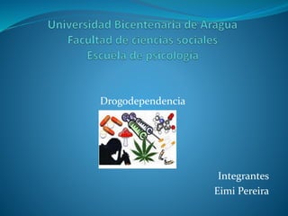 Drogodependencia
Integrantes
Eimi Pereira
 