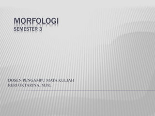 MORFOLOGI
SEMESTER 3
DOSEN PENGAMPU MATA KULIAH
RERI OKTARINA, M.Pd.
 