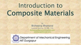 Introduction to
Composite Materials
By
Bishwaraj Bhattarai
Institute Roll No 10/ME/134
Bishwaraj.Bhattarai@Outlook.com
Setobaadal@Gmail.com
 