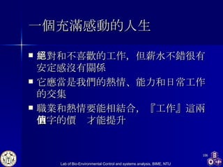 一個充滿感動的人生 絕對和不喜歡的工作，但薪水不錯很有安定感沒有關係 它應當是我們的熱情、能力和日常工作的交集 職業和熱情要能相結合，『工作』這兩個字的價值才能提升 