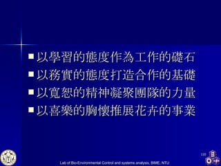 以學習的態度作為工作的礎石 以務實的態度打造合作的基礎 以寬恕的精神凝聚團隊的力量 以喜樂的胸懷推展 花卉 的事業 