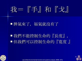 我 ＝ 『手』和『戈』 脾氣來了，福氣就沒有了 我們不能控制生命的『長度』， 但我們可以控制生命的『寬度 』  
