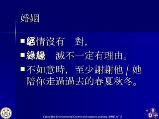 婚姻 感情沒有絕對， 緣起緣滅不一定有理由 。 不如意時，至少謝謝他 / 她陪你走過過去的春夏秋冬。 
