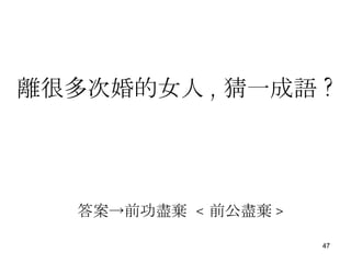 答案->前功盡棄  < 前公盡棄 > 離很多 次 婚的女人 , 猜一成語 ? 