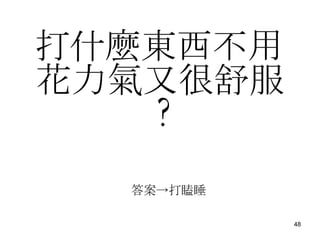 打什麼東西不用花力氣又很舒服 ? 答案->打瞌睡 