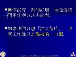 工作沒有絕對的好壞，而是看我們用什麼方式去面對 。 如果我們只想「混口飯吃」，那麼工作就只是 混來的一口飯 。 