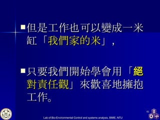 但是工作也可以變成一米缸「 我們家的米 」， 只要我們開始學會用「 絕對責任觀 」來歡喜地擁抱工作。 