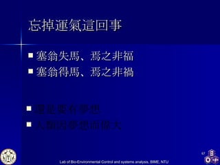 忘掉運氣這回事 塞翁失馬 、 焉之非福 塞翁得馬 、 焉之非禍 還是要有夢想 人類因夢想而偉大 