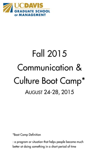 Fall 2015
Communication &
Culture Boot Camp*
AUGUST 24-28, 2015
*Boot Camp Definition
: a program or situation that helps people become much
better at doing something in a short period of time
 