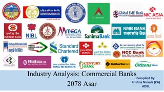 Industry Analysis: Commercial Banks
2078 Asar
Compiled By:
Krishna Niraula (CA)
ADBL
 