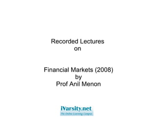 Recorded Lectures  on  Financial Markets (2008) ‏ by Prof Anil Menon 