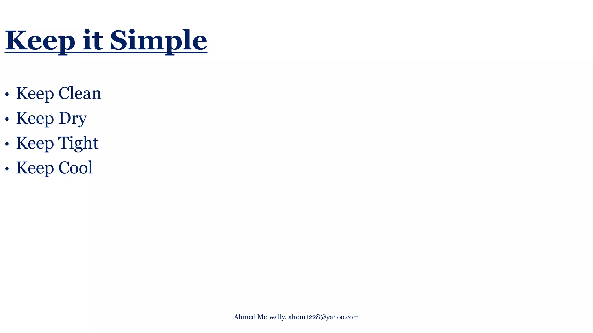 Keep it Simple
• Keep Clean
• Keep Dry
• Keep Tight
• Keep Cool
Ahmed Metwally, ahom1228@yahoo.com
 