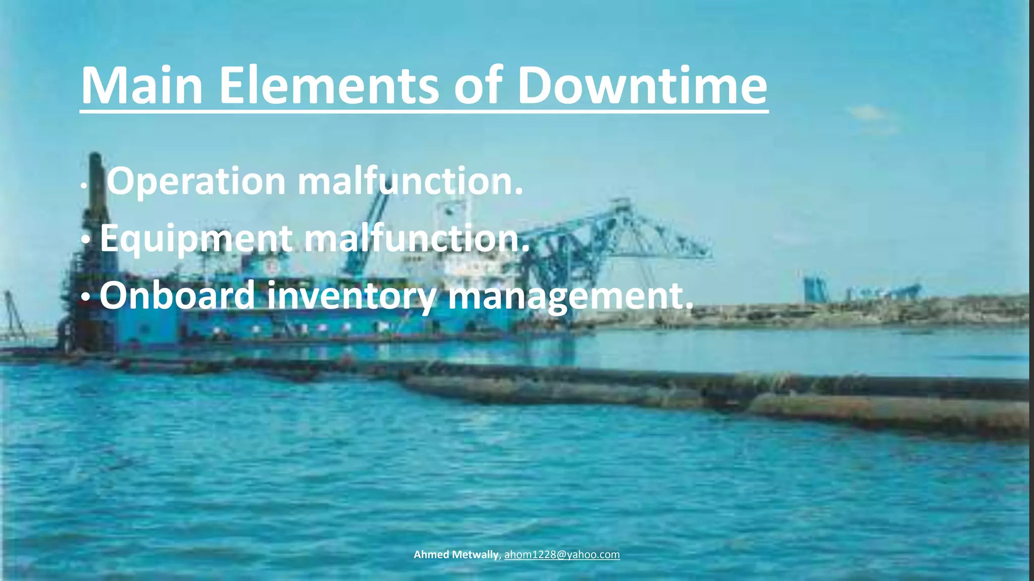 Main Elements of Downtime
• Operation malfunction.
• Equipment malfunction.
• Onboard inventory management.
Ahmed Metwally, ahom1228@yahoo.com
 