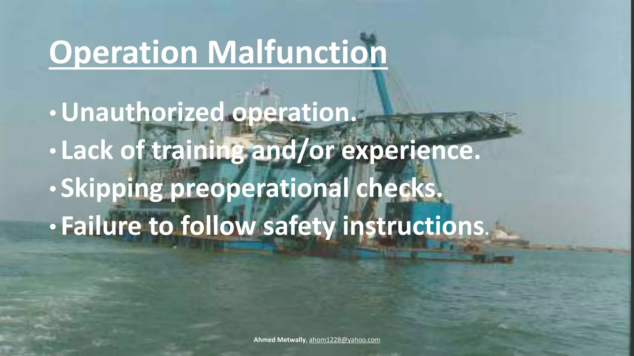 Operation Malfunction
• Unauthorized operation.
• Lack of training and/or experience.
• Skipping preoperational checks.
• Failure to follow safety instructions.
Ahmed Metwally, ahom1228@yahoo.com
 