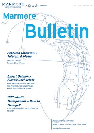 Bulletin
Q1, 2015 | Issue No. 19
Featured Interview /
Telecom & Media
With Jeff Youssef,
Partner, Oliver Wyman
Expert Opinion /
Kuwait Real Estate
From Bassam Al Othman, Executive
Vice President, Real Estate MENA,
Kuwait Financial Centre ‘Markaz’
GCC Wealth
Management – How to
Manage?
A discussion based on Marmore’s sector
research
Kuwait Electricity Tariff Hikes
Basel III Norms – Implication for Kuwait Banks
Land Reforms in Kuwait
A subsidiary
Marmore
 