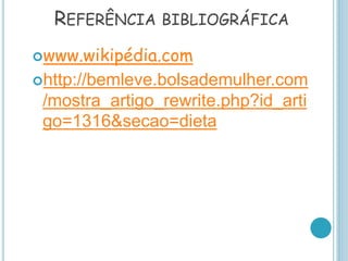REFERÊNCIA BIBLIOGRÁFICA
www.wikipédia.com
http://bemleve.bolsademulher.com
/mostra_artigo_rewrite.php?id_arti
go=1316&secao=dieta
 
