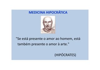 MEDICINA HIPOCRÁTICA
"Se está presente o amor ao homem, está
também presente o amor à arte."
(HIPÓCRATES)
 