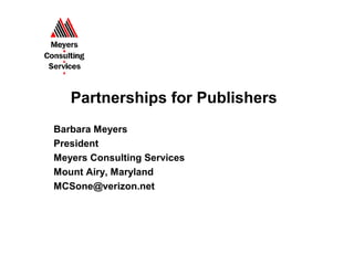 Partnerships for Publishers
Barbara Meyers
President
Meyers Consulting Services
Mount Airy, Maryland
MCSone@verizon.net
 