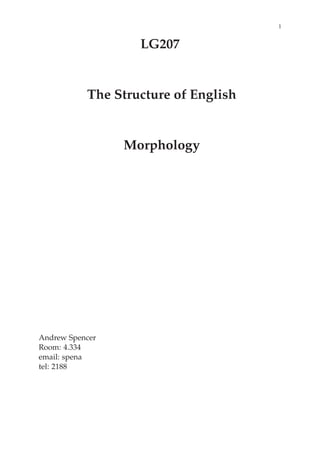 1


                   LG207


           The Structure of English


                 Morphology




Andrew Spencer
Room: 4.334
email: spena
tel: 2188
 