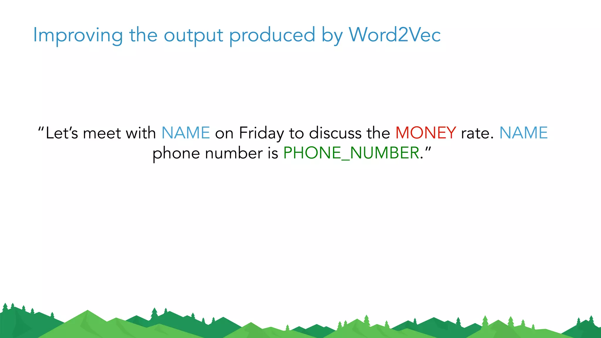 Improving the output produced by Word2Vec
“Let’s meet with NAME on Friday to discuss the MONEY rate. NAME
phone number is PHONE_NUMBER.”
 