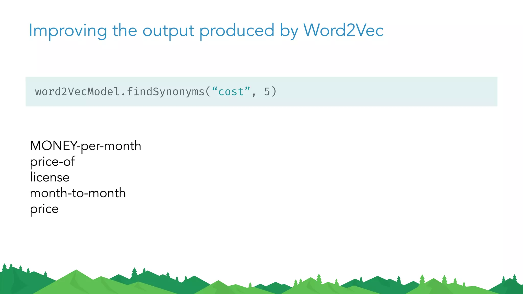 Improving the output produced by Word2Vec
word2VecModel.findSynonyms(“cost”, 5)
MONEY-per-month
price-of
license
month-to-month
price
 