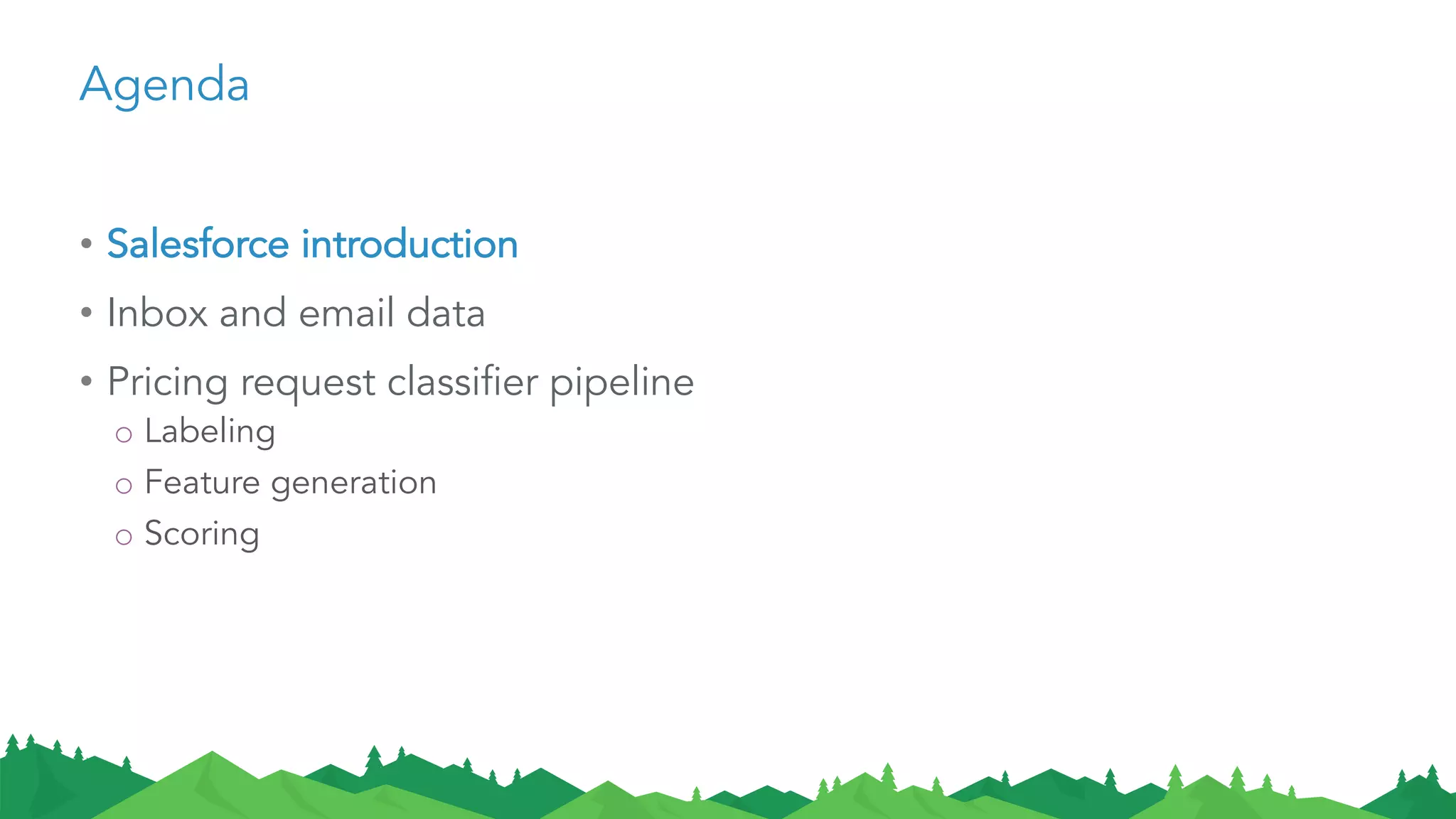 Agenda
• Salesforce introduction
• Inbox and email data
• Pricing request classifier pipeline
o Labeling
o Feature generation
o Scoring
 