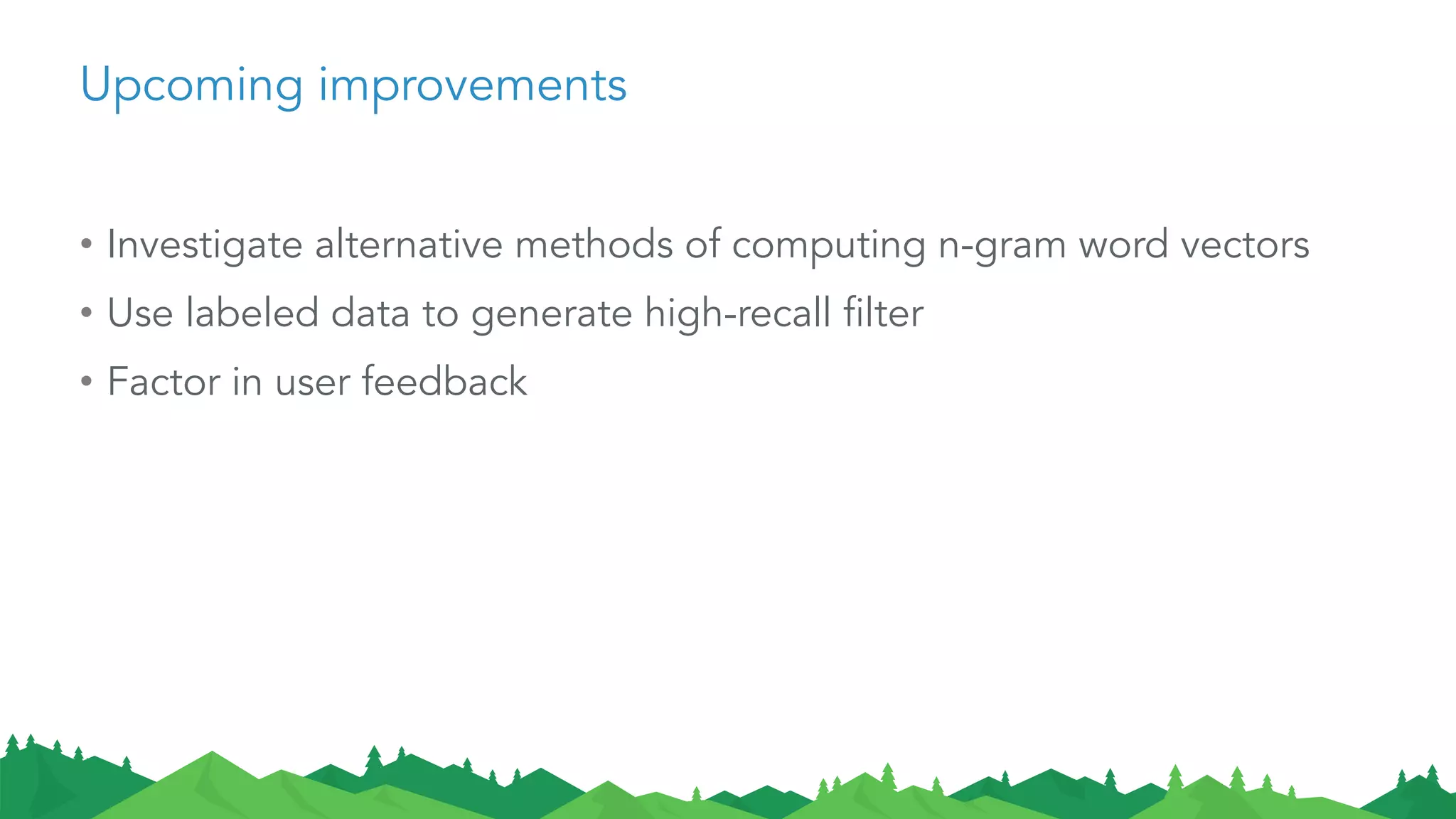 Upcoming improvements
• Investigate alternative methods of computing n-gram word vectors
• Use labeled data to generate high-recall filter
• Factor in user feedback
 