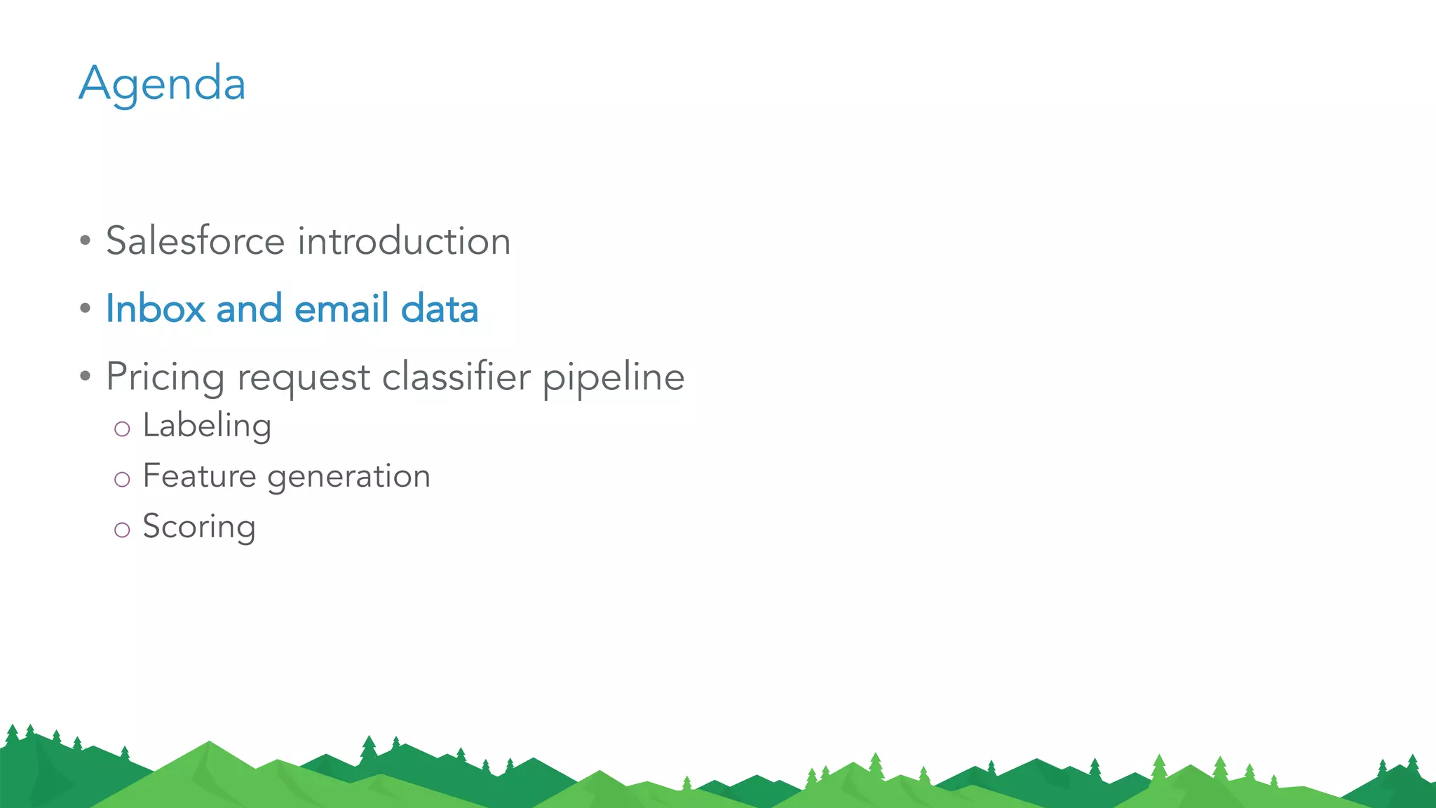 Agenda
• Salesforce introduction
• Inbox and email data
• Pricing request classifier pipeline
o Labeling
o Feature generation
o Scoring
 