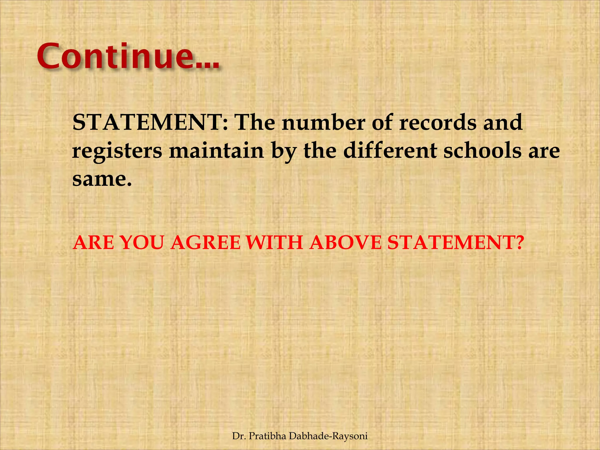 STATEMENT: The number of records and
registers maintain by the different schools are
same.
ARE YOU AGREE WITH ABOVE STATEMENT?
Dr. Pratibha Dabhade-Raysoni
 