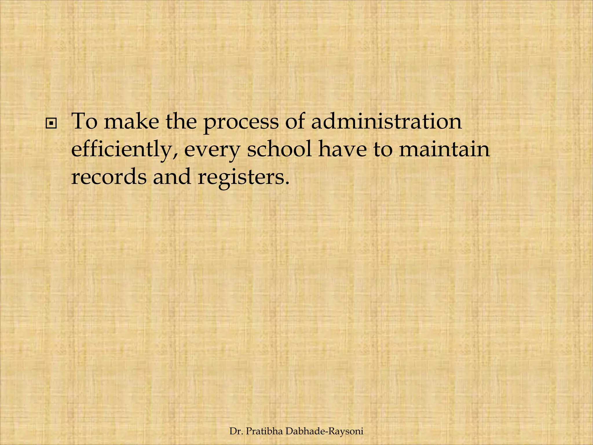  To make the process of administration
efficiently, every school have to maintain
records and registers.
Dr. Pratibha Dabhade-Raysoni
 